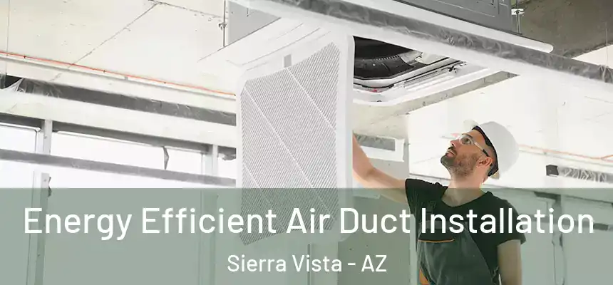  Energy Efficient Air Duct Installation Sierra Vista - AZ